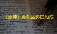 《原神》孤帆幽影白船成就点达成方法