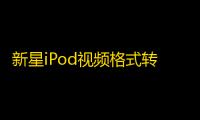 新星iPod视频格式转换器 9.9.5.0 官方版