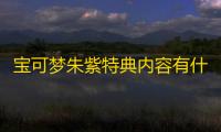 宝可梦朱紫特典内容有什么