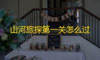 山河旅探第一关怎么过